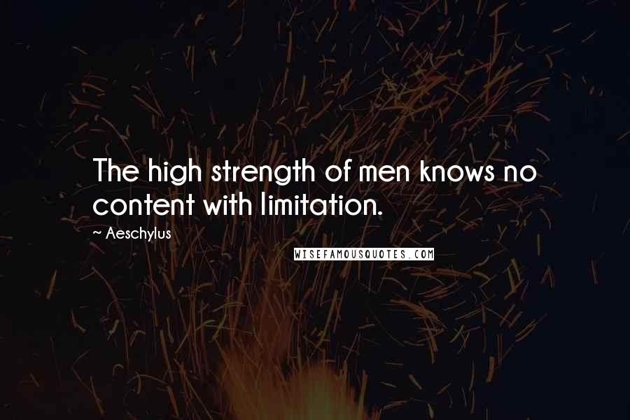 Aeschylus Quotes: The high strength of men knows no content with limitation.