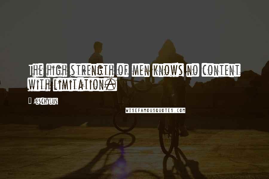 Aeschylus Quotes: The high strength of men knows no content with limitation.