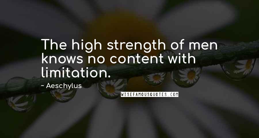 Aeschylus Quotes: The high strength of men knows no content with limitation.