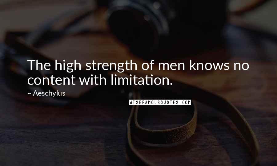 Aeschylus Quotes: The high strength of men knows no content with limitation.