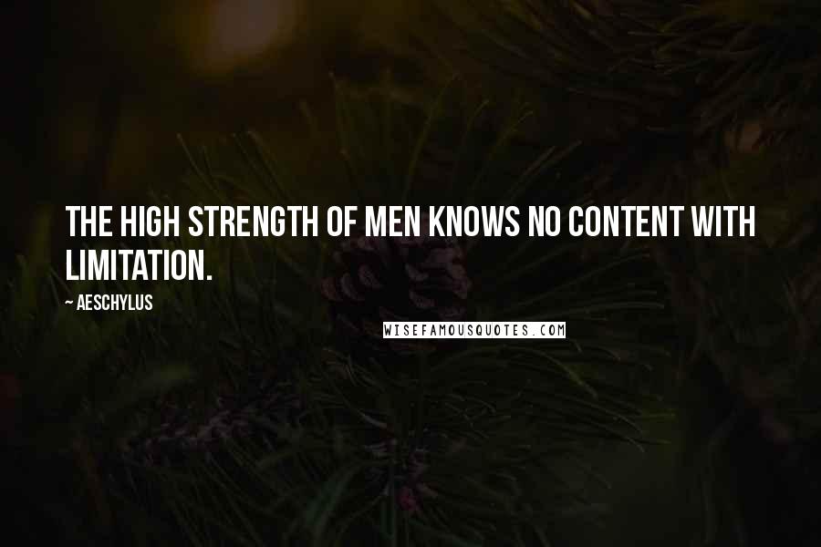 Aeschylus Quotes: The high strength of men knows no content with limitation.