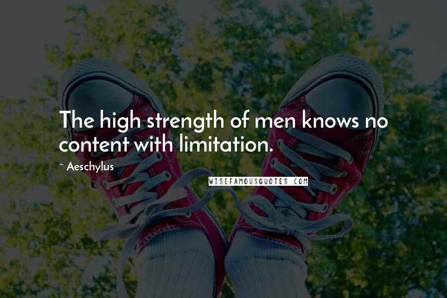 Aeschylus Quotes: The high strength of men knows no content with limitation.