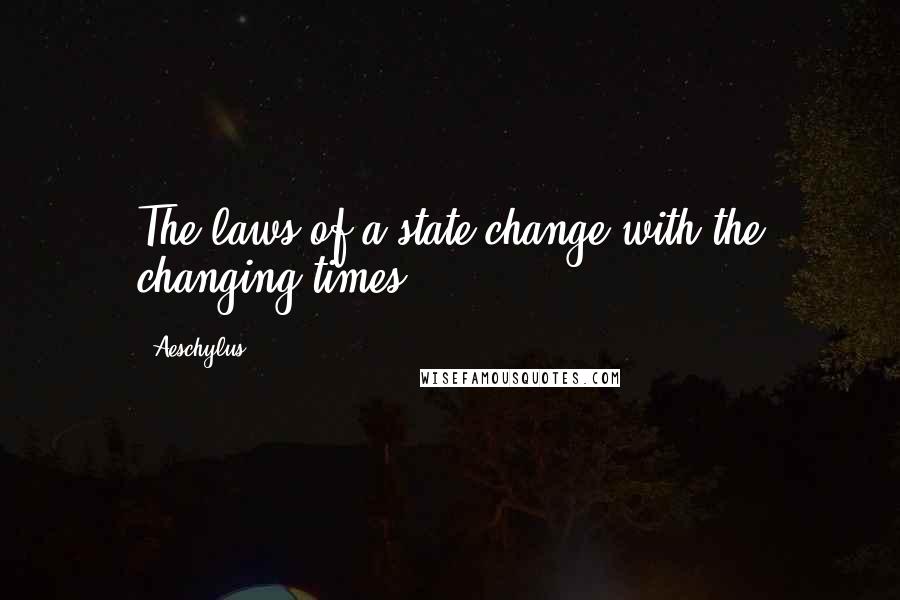 Aeschylus Quotes: The laws of a state change with the changing times.