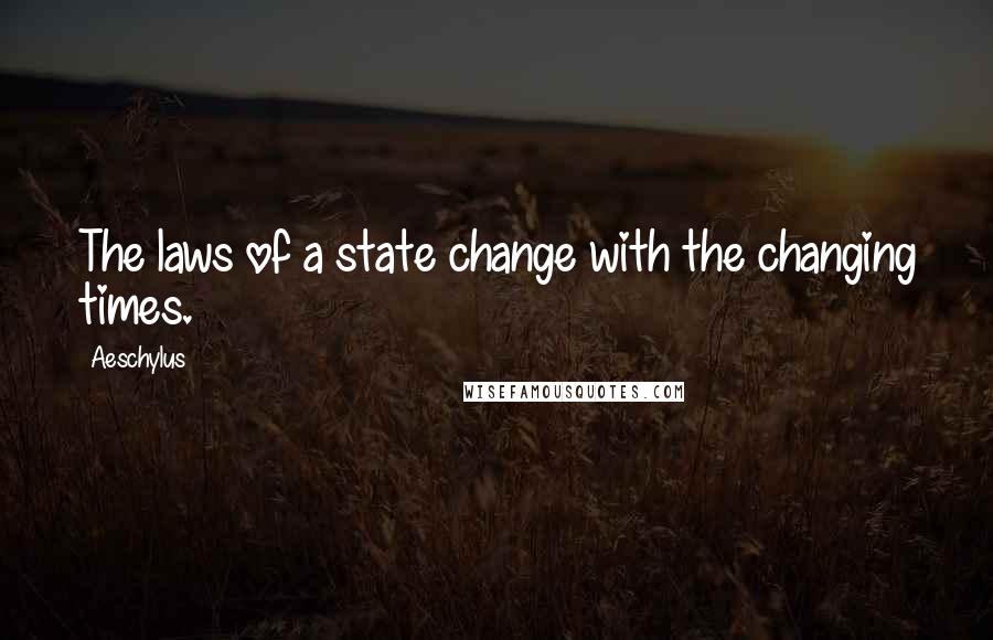 Aeschylus Quotes: The laws of a state change with the changing times.