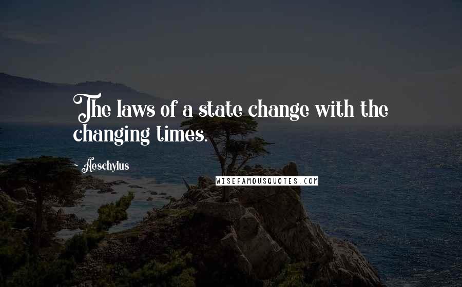 Aeschylus Quotes: The laws of a state change with the changing times.