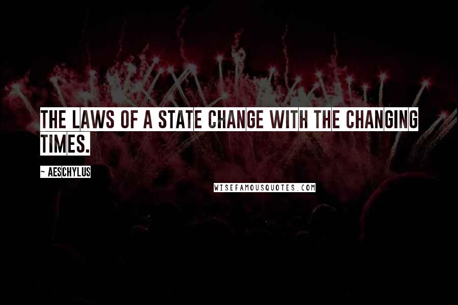 Aeschylus Quotes: The laws of a state change with the changing times.