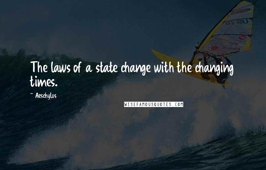 Aeschylus Quotes: The laws of a state change with the changing times.