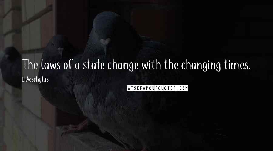 Aeschylus Quotes: The laws of a state change with the changing times.