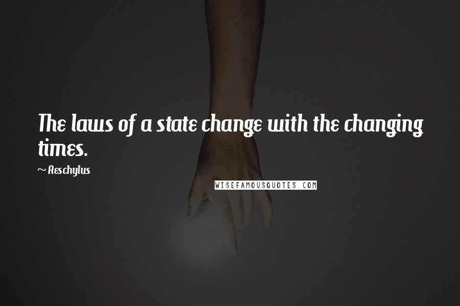 Aeschylus Quotes: The laws of a state change with the changing times.