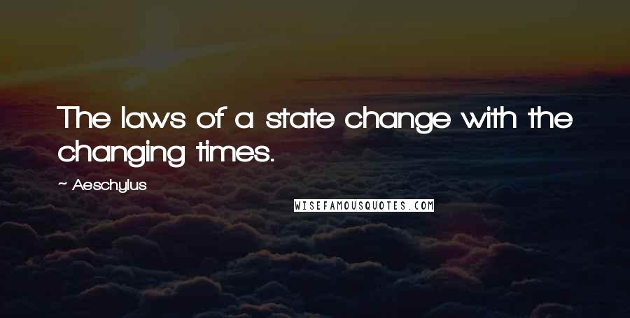 Aeschylus Quotes: The laws of a state change with the changing times.