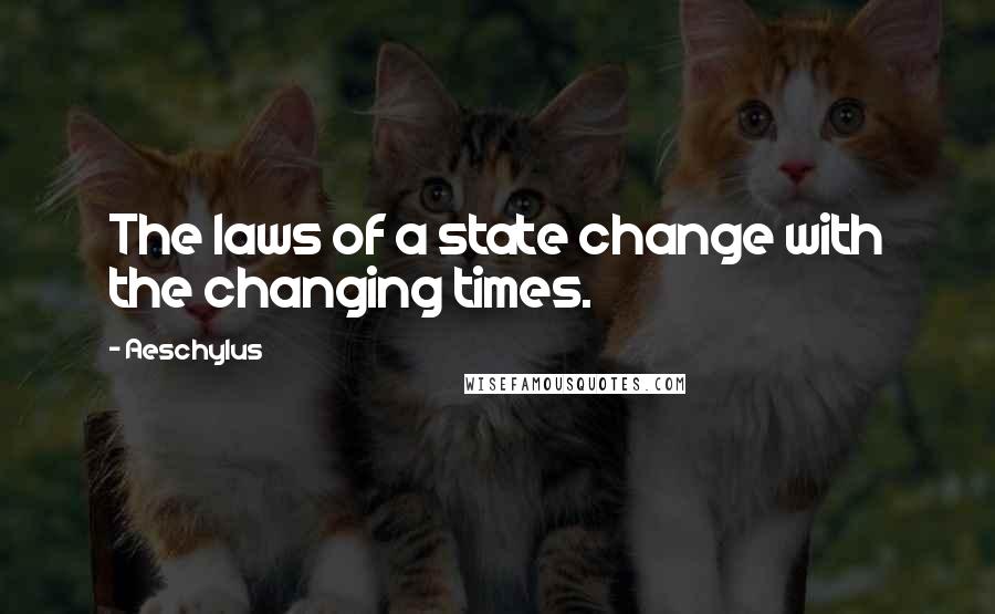 Aeschylus Quotes: The laws of a state change with the changing times.