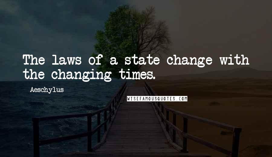Aeschylus Quotes: The laws of a state change with the changing times.