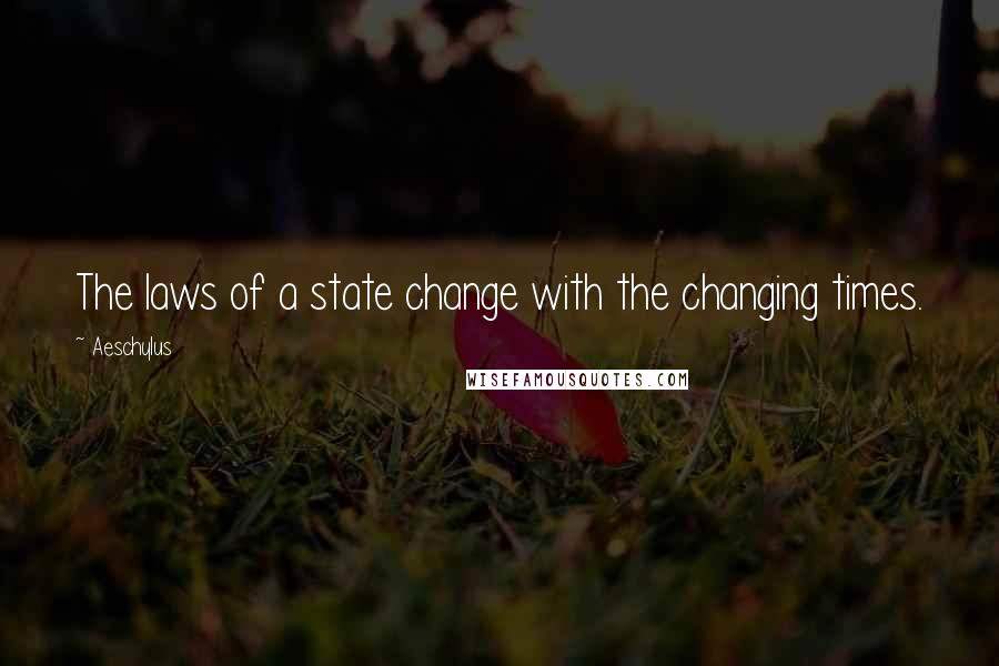 Aeschylus Quotes: The laws of a state change with the changing times.