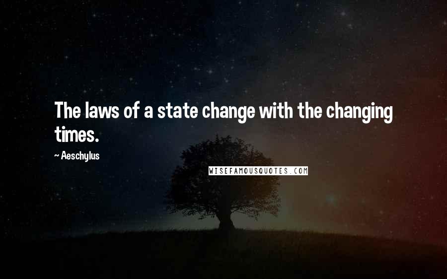 Aeschylus Quotes: The laws of a state change with the changing times.