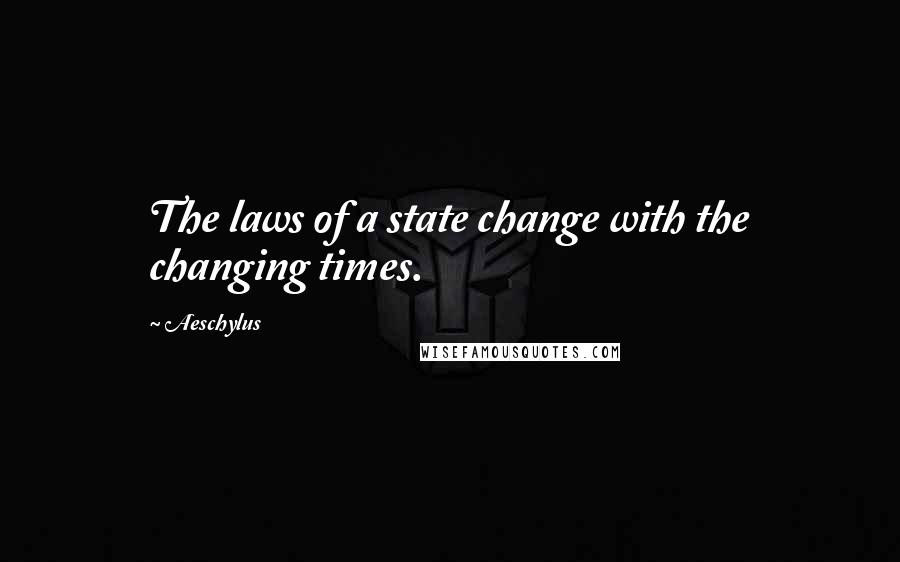 Aeschylus Quotes: The laws of a state change with the changing times.