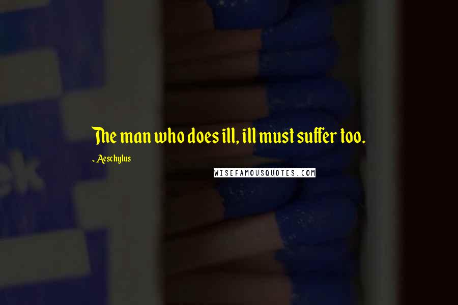 Aeschylus Quotes: The man who does ill, ill must suffer too.