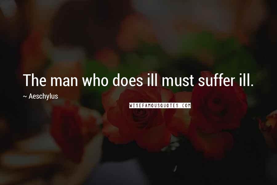 Aeschylus Quotes: The man who does ill must suffer ill.