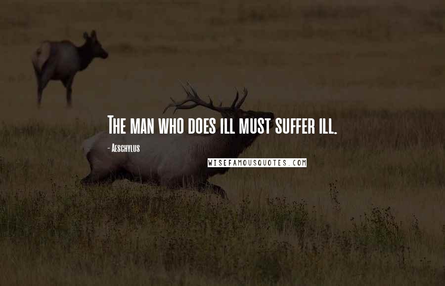 Aeschylus Quotes: The man who does ill must suffer ill.