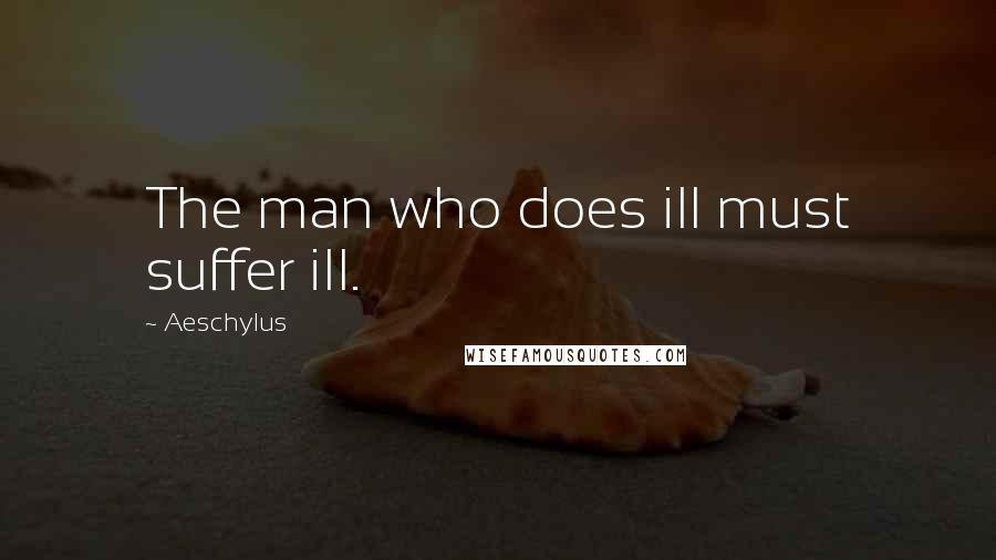 Aeschylus Quotes: The man who does ill must suffer ill.