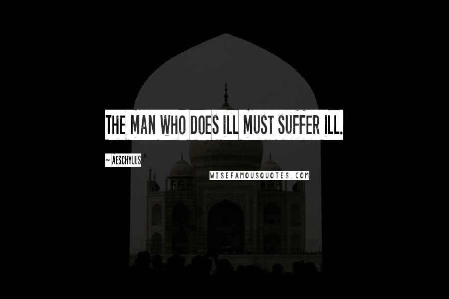 Aeschylus Quotes: The man who does ill must suffer ill.