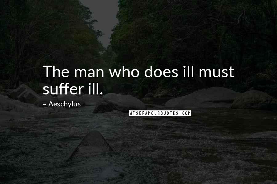 Aeschylus Quotes: The man who does ill must suffer ill.