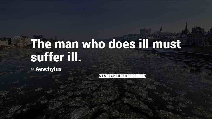 Aeschylus Quotes: The man who does ill must suffer ill.