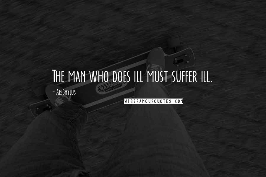 Aeschylus Quotes: The man who does ill must suffer ill.