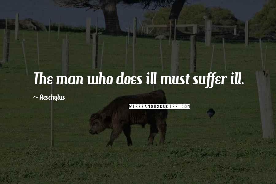 Aeschylus Quotes: The man who does ill must suffer ill.