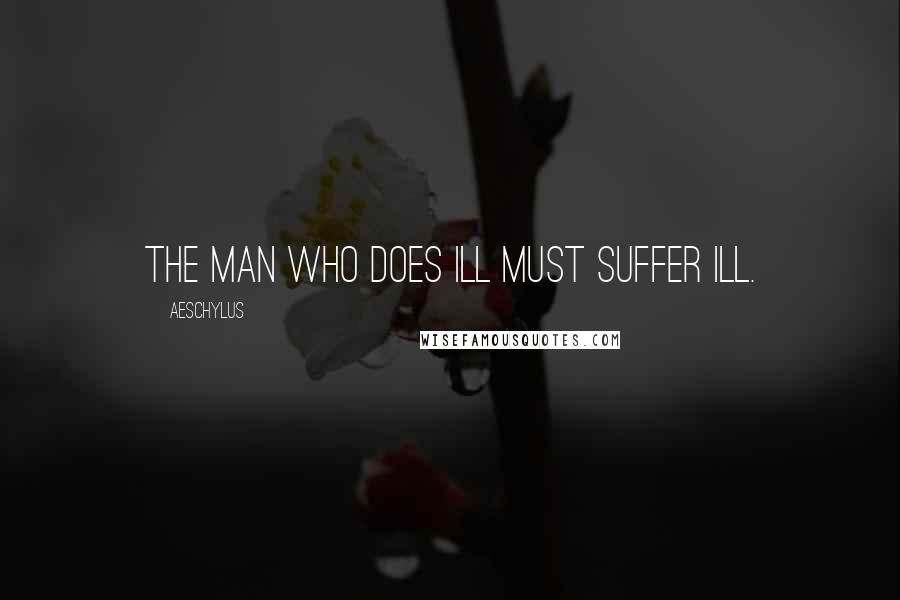 Aeschylus Quotes: The man who does ill must suffer ill.