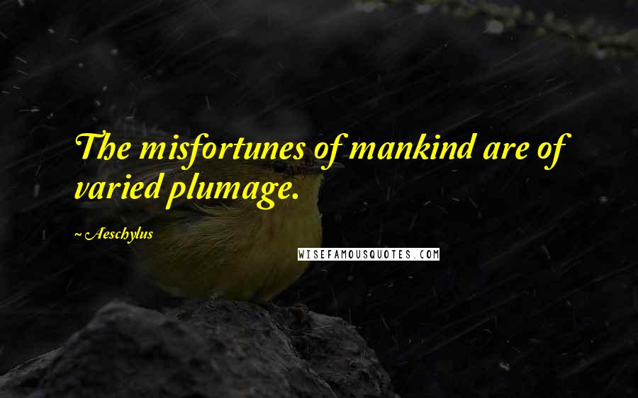 Aeschylus Quotes: The misfortunes of mankind are of varied plumage.