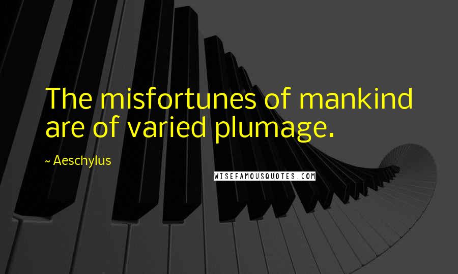Aeschylus Quotes: The misfortunes of mankind are of varied plumage.