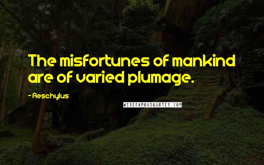 Aeschylus Quotes: The misfortunes of mankind are of varied plumage.