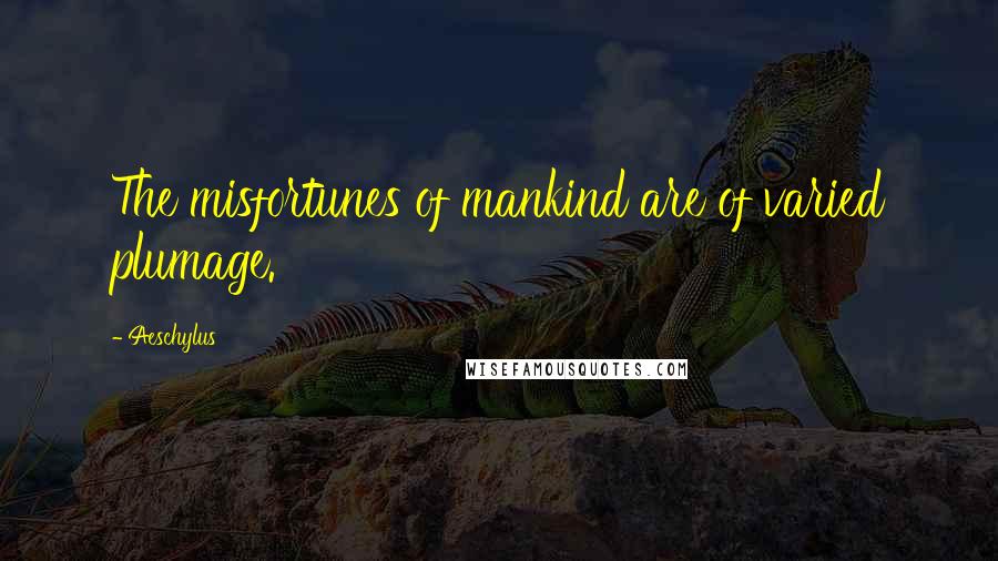 Aeschylus Quotes: The misfortunes of mankind are of varied plumage.