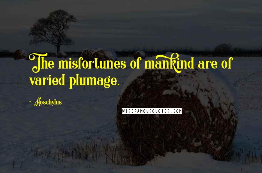 Aeschylus Quotes: The misfortunes of mankind are of varied plumage.