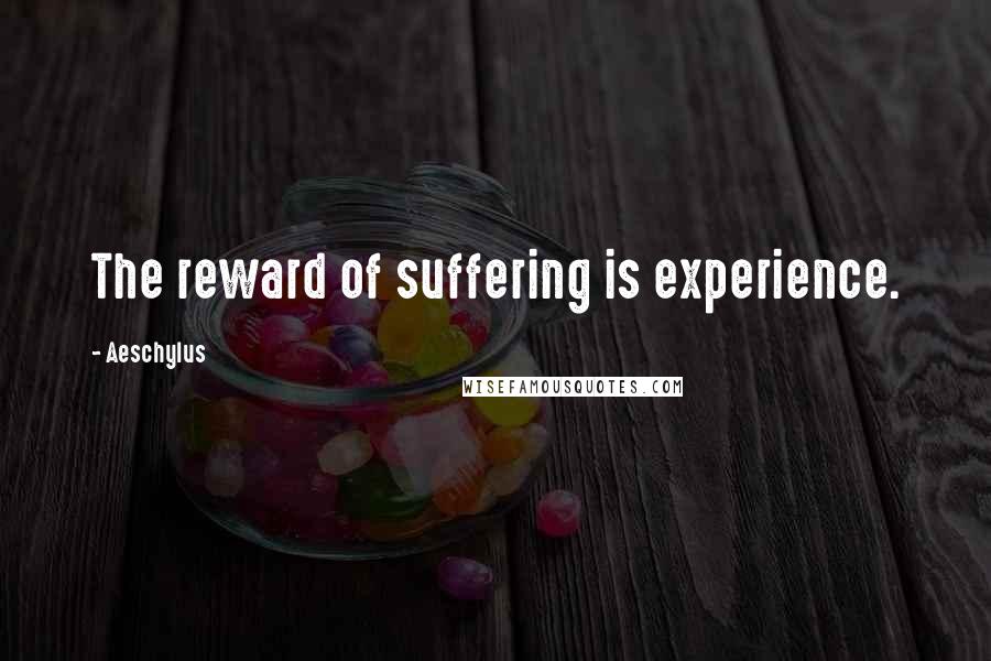 Aeschylus Quotes: The reward of suffering is experience.