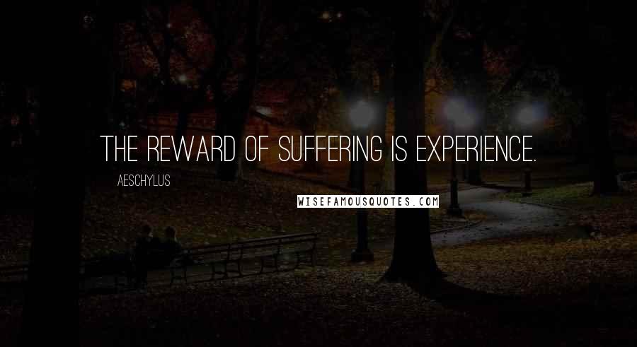 Aeschylus Quotes: The reward of suffering is experience.