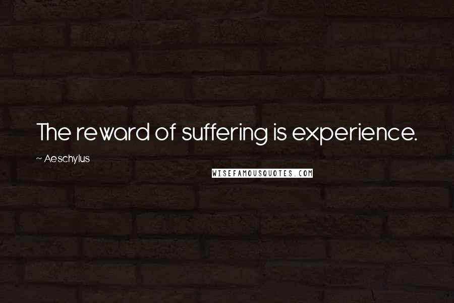 Aeschylus Quotes: The reward of suffering is experience.