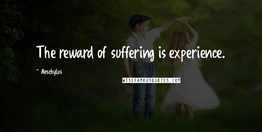 Aeschylus Quotes: The reward of suffering is experience.