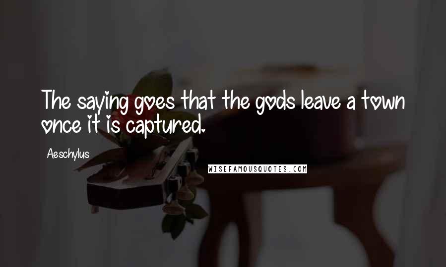 Aeschylus Quotes: The saying goes that the gods leave a town once it is captured.