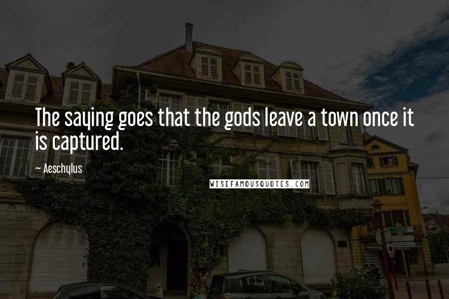 Aeschylus Quotes: The saying goes that the gods leave a town once it is captured.