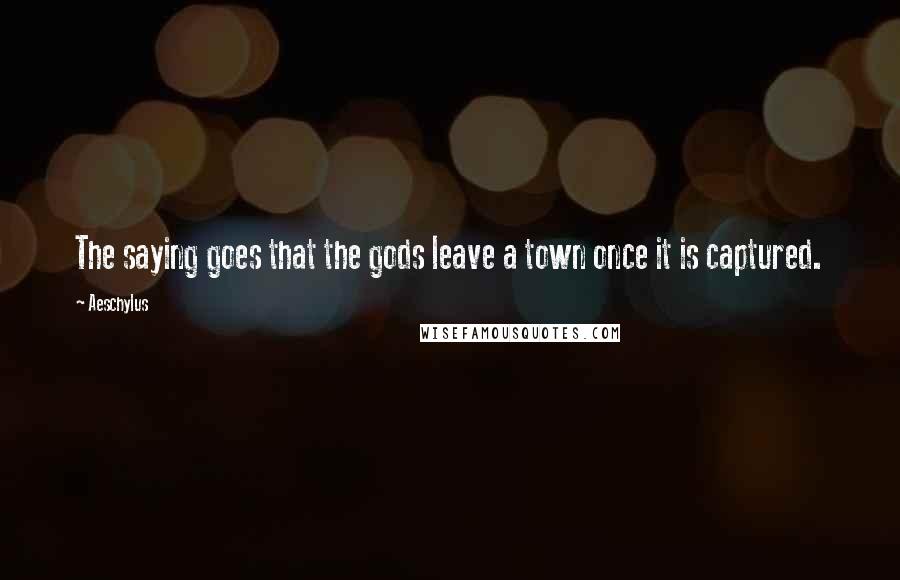 Aeschylus Quotes: The saying goes that the gods leave a town once it is captured.