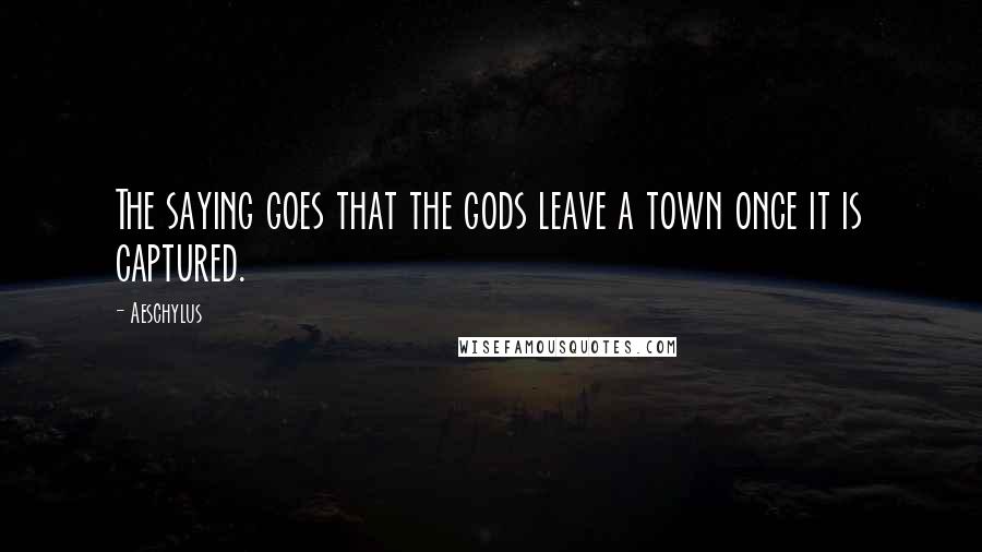 Aeschylus Quotes: The saying goes that the gods leave a town once it is captured.