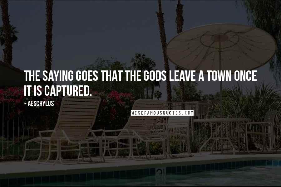 Aeschylus Quotes: The saying goes that the gods leave a town once it is captured.