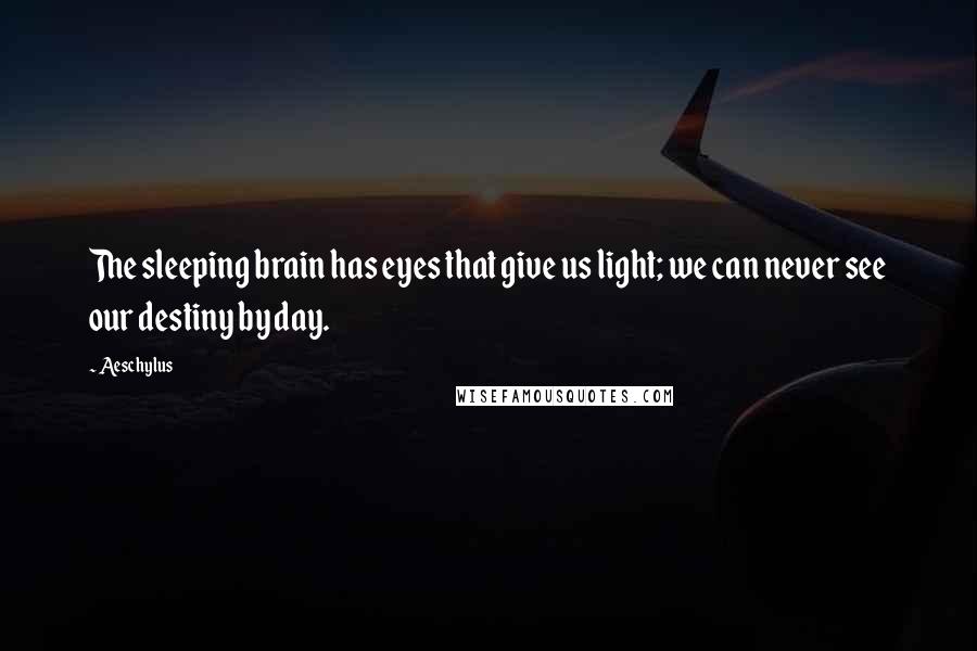 Aeschylus Quotes: The sleeping brain has eyes that give us light; we can never see our destiny by day.