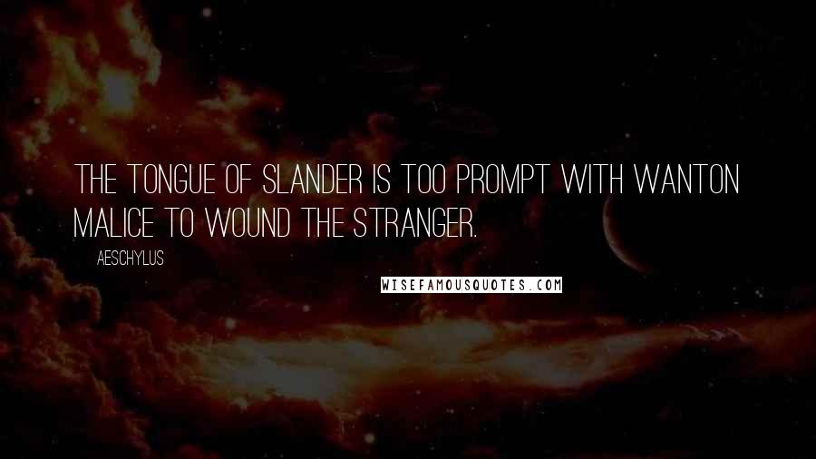 Aeschylus Quotes: The tongue of slander is too prompt with wanton malice to wound the stranger.