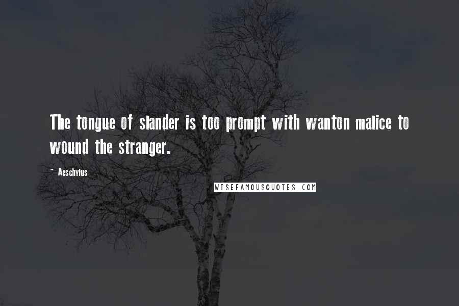 Aeschylus Quotes: The tongue of slander is too prompt with wanton malice to wound the stranger.