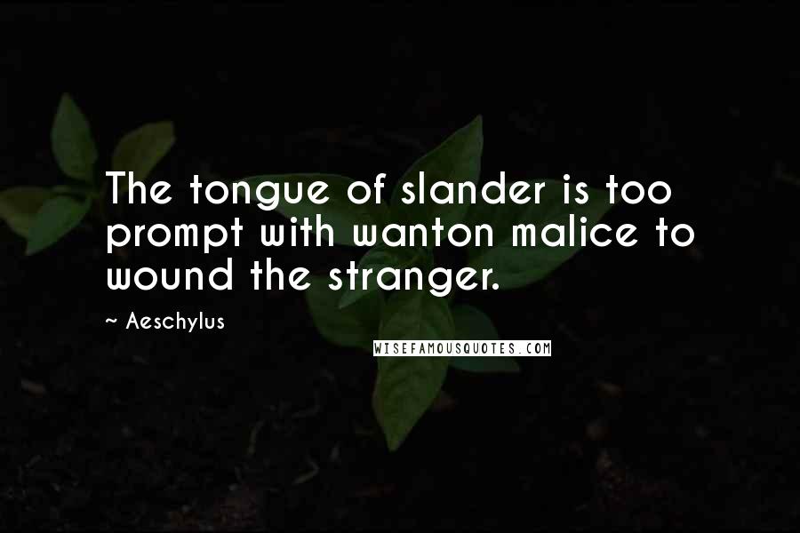 Aeschylus Quotes: The tongue of slander is too prompt with wanton malice to wound the stranger.