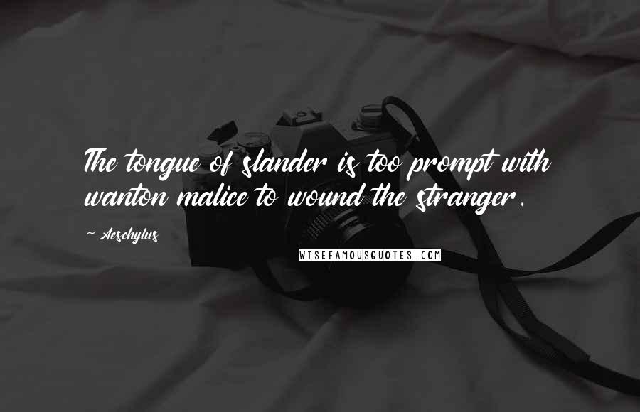 Aeschylus Quotes: The tongue of slander is too prompt with wanton malice to wound the stranger.