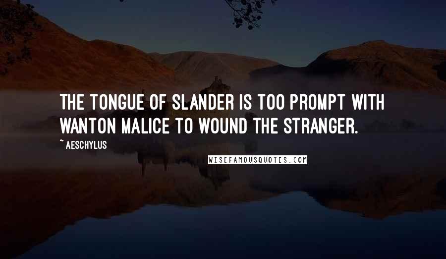 Aeschylus Quotes: The tongue of slander is too prompt with wanton malice to wound the stranger.