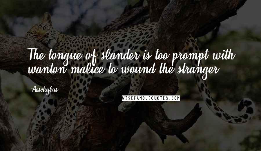 Aeschylus Quotes: The tongue of slander is too prompt with wanton malice to wound the stranger.